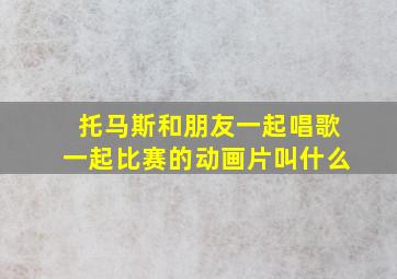 托马斯和朋友一起唱歌一起比赛的动画片叫什么