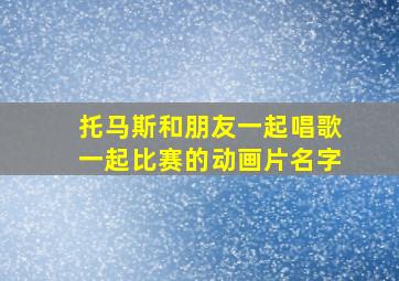 托马斯和朋友一起唱歌一起比赛的动画片名字