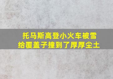 托马斯高登小火车被雪给覆盖子撞到了厚厚尘土