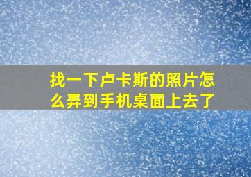 找一下卢卡斯的照片怎么弄到手机桌面上去了