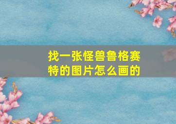 找一张怪兽鲁格赛特的图片怎么画的