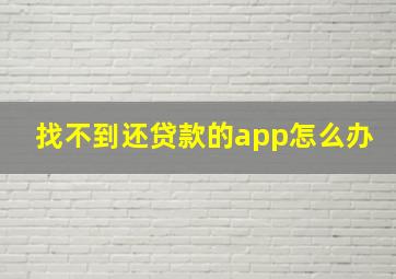 找不到还贷款的app怎么办