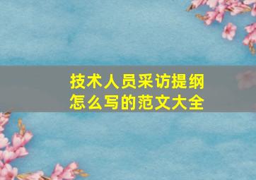 技术人员采访提纲怎么写的范文大全