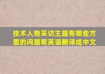 技术人物采访主题有哪些方面的问题呢英语翻译成中文