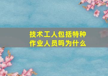 技术工人包括特种作业人员吗为什么