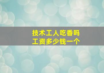 技术工人吃香吗工资多少钱一个