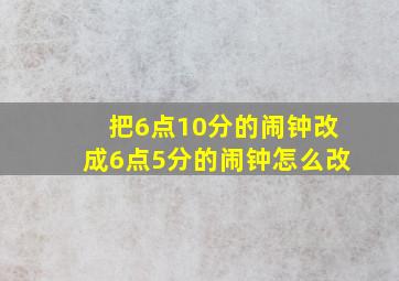 把6点10分的闹钟改成6点5分的闹钟怎么改