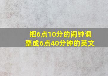 把6点10分的闹钟调整成6点40分钟的英文