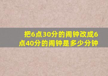 把6点30分的闹钟改成6点40分的闹钟是多少分钟