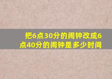 把6点30分的闹钟改成6点40分的闹钟是多少时间