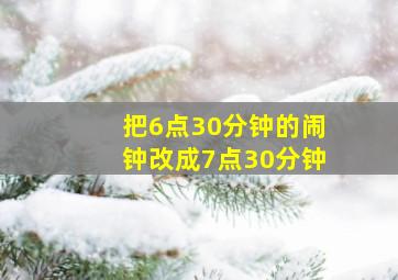 把6点30分钟的闹钟改成7点30分钟