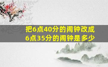 把6点40分的闹钟改成6点35分的闹钟是多少