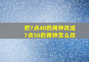 把7点40的闹钟改成7点50的闹钟怎么改