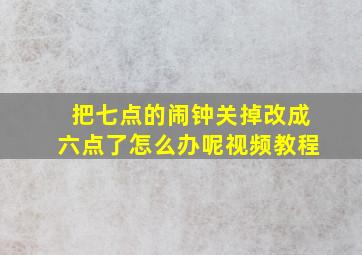 把七点的闹钟关掉改成六点了怎么办呢视频教程