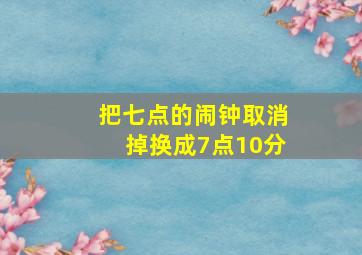 把七点的闹钟取消掉换成7点10分