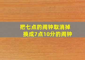 把七点的闹钟取消掉换成7点10分的闹钟