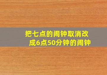 把七点的闹钟取消改成6点50分钟的闹钟