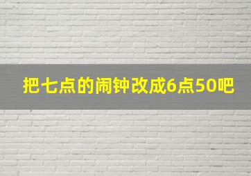 把七点的闹钟改成6点50吧