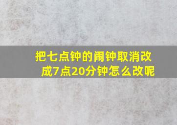 把七点钟的闹钟取消改成7点20分钟怎么改呢