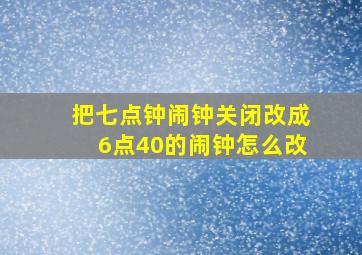 把七点钟闹钟关闭改成6点40的闹钟怎么改