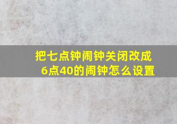 把七点钟闹钟关闭改成6点40的闹钟怎么设置