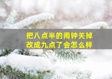 把八点半的闹钟关掉改成九点了会怎么样