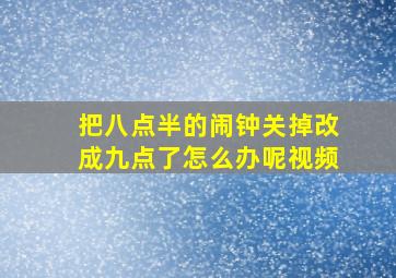 把八点半的闹钟关掉改成九点了怎么办呢视频