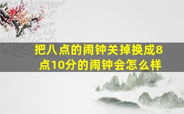 把八点的闹钟关掉换成8点10分的闹钟会怎么样