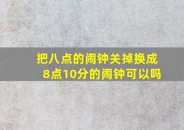 把八点的闹钟关掉换成8点10分的闹钟可以吗