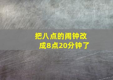 把八点的闹钟改成8点20分钟了