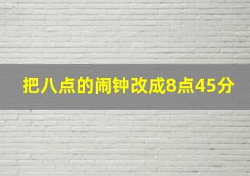 把八点的闹钟改成8点45分