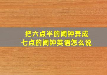 把六点半的闹钟弄成七点的闹钟英语怎么说