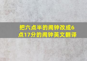 把六点半的闹钟改成6点17分的闹钟英文翻译