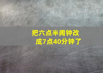 把六点半闹钟改成7点40分钟了