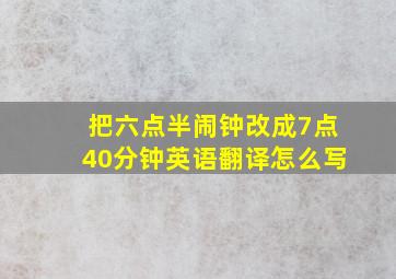 把六点半闹钟改成7点40分钟英语翻译怎么写