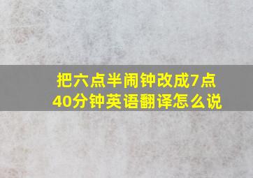 把六点半闹钟改成7点40分钟英语翻译怎么说