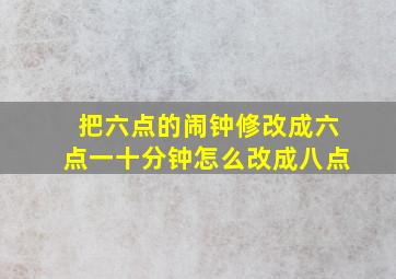 把六点的闹钟修改成六点一十分钟怎么改成八点