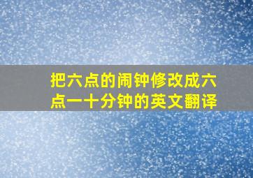 把六点的闹钟修改成六点一十分钟的英文翻译