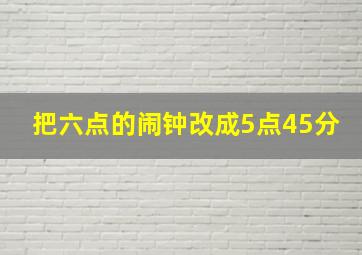 把六点的闹钟改成5点45分