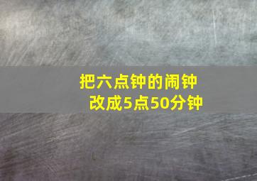 把六点钟的闹钟改成5点50分钟