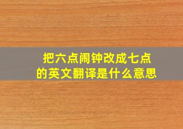 把六点闹钟改成七点的英文翻译是什么意思