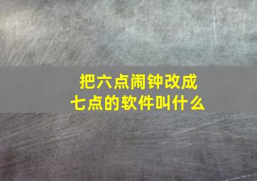 把六点闹钟改成七点的软件叫什么