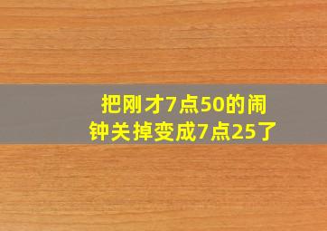 把刚才7点50的闹钟关掉变成7点25了