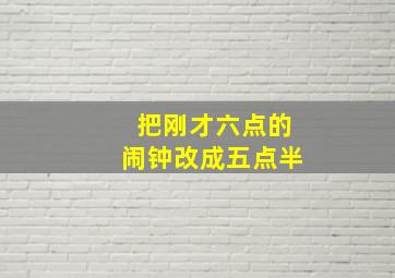 把刚才六点的闹钟改成五点半