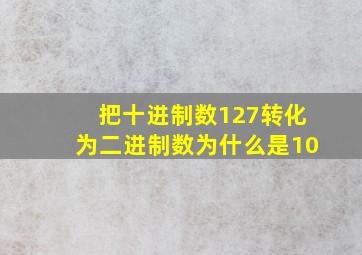 把十进制数127转化为二进制数为什么是10