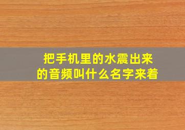 把手机里的水震出来的音频叫什么名字来着