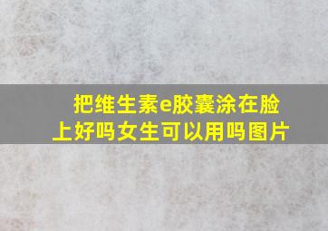 把维生素e胶囊涂在脸上好吗女生可以用吗图片