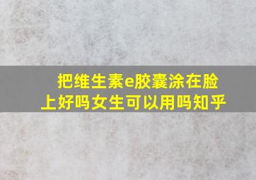 把维生素e胶囊涂在脸上好吗女生可以用吗知乎