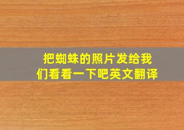 把蜘蛛的照片发给我们看看一下吧英文翻译