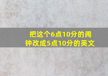 把这个6点10分的闹钟改成5点10分的英文